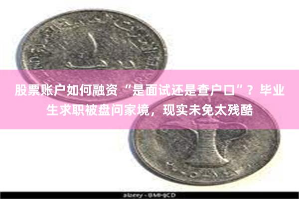 股票账户如何融资 “是面试还是查户口”？毕业生求职被盘问家境，现实未免太残酷