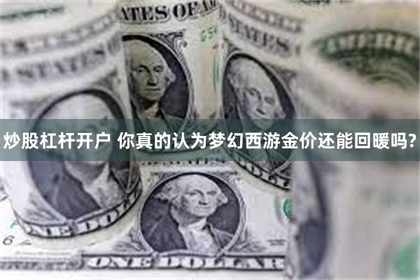 炒股杠杆开户 你真的认为梦幻西游金价还能回暖吗?