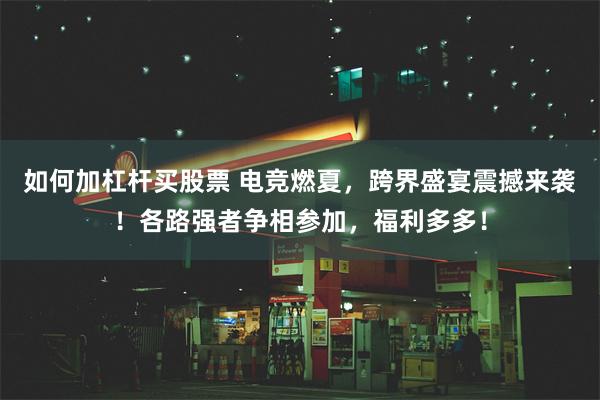 如何加杠杆买股票 电竞燃夏，跨界盛宴震撼来袭！各路强者争相参加，福利多多！