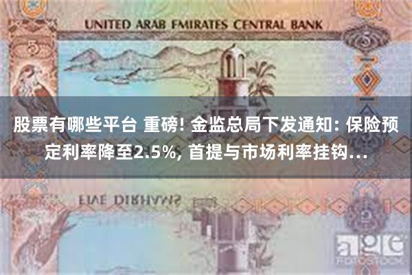 股票有哪些平台 重磅! 金监总局下发通知: 保险预定利率降至2.5%, 首提与市场利率挂钩…