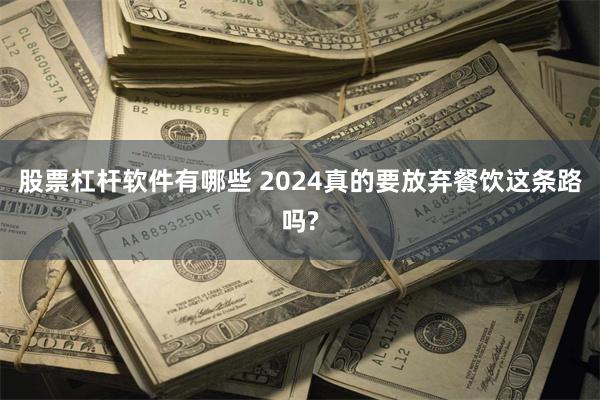 股票杠杆软件有哪些 2024真的要放弃餐饮这条路吗?