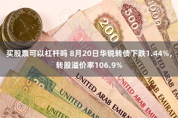 买股票可以杠杆吗 8月20日华锐转债下跌1.44%，转股溢价率106.9%