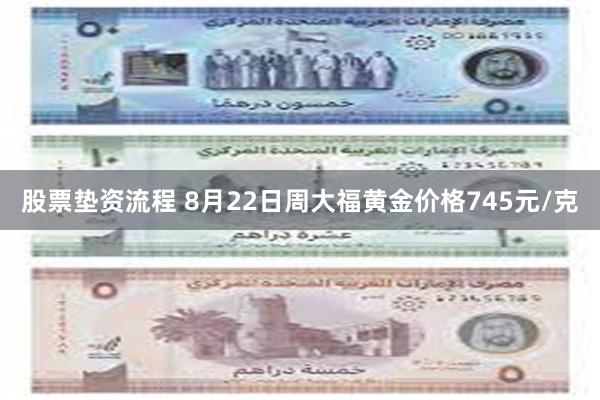 股票垫资流程 8月22日周大福黄金价格745元/克