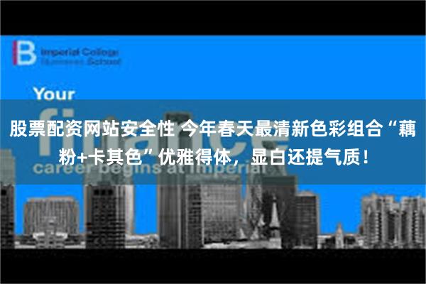 股票配资网站安全性 今年春天最清新色彩组合“藕粉+卡其色”优雅得体，显白还提气质！