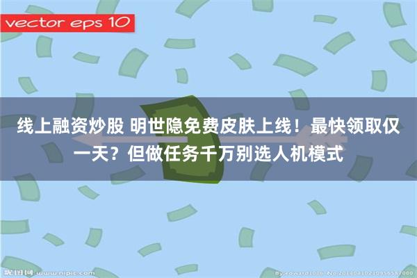 线上融资炒股 明世隐免费皮肤上线！最快领取仅一天？但做任务千万别选人机模式