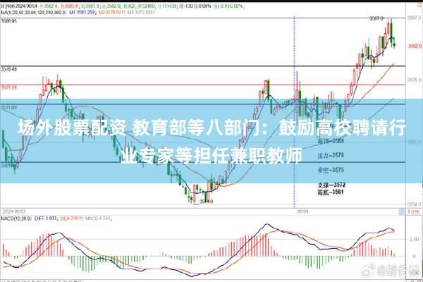 场外股票配资 教育部等八部门：鼓励高校聘请行业专家等担任兼职教师