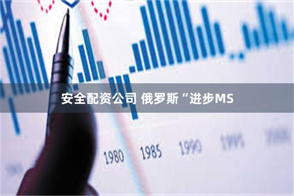 安全配资公司 俄罗斯“进步MS